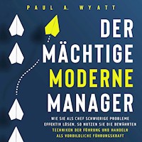 Der mächtige moderne Manager: Wie Sie als Chef schwierige Probleme effektiv lösen. So nutzen Sie die bewährten Techniken der Führung und handeln als vorbildliche Führungskraft - Paul A. Wyatt - Hörbuch