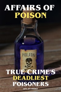 Affairs of Poison True Crime's Deadliest Poisoners - Dylan Frost - E-Book