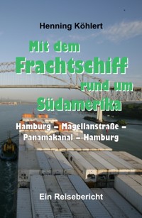 Mit dem Frachtschiff rund um Südamerika: Hamburg – Magellanstraße – Panamakanal – Hamburg - Henning Köhlert - E-Book