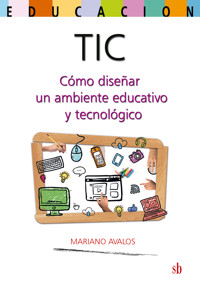 TIC: cómo diseñar un ambiente educativo y tecnológico - Mariano Ávalos - E-Book