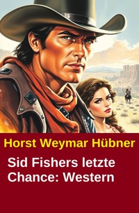 Sid Fishers letzte Chance: Western - Horst Weymar Hübner - kostenlos E-Book