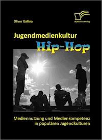 Jugendmedienkultur Hip-Hop: Mediennutzung und Medienkompetenz in populären Jugendkulturen - Oliver Gallina - E-Book