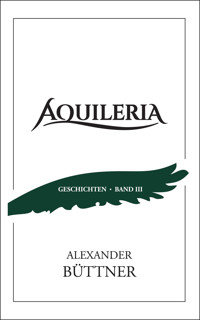 AQUILERIA · Geschichten Band III - Alexander Büttner - E-Book