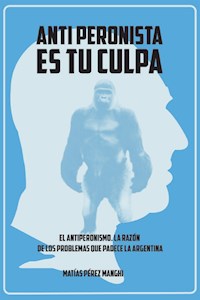 Antiperonista es tu culpa - Matías Pérez Manghi - E-Book