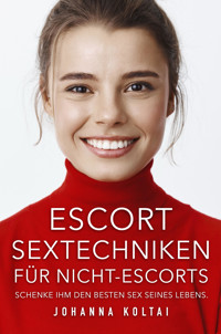 Escort Sextechniken für Nicht-Escorts - Johanna Koltai - E-Book