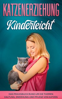 Katzenerziehung kinderleicht: Das Praxisbuch rund um die Themen Haltung, Erziehung und Pflege von Katzen - Katja Theile - E-Book