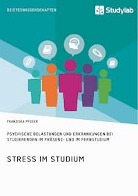 Stress im Studium. Psychische Belastungen und Erkrankungen bei Studierenden im Präsenz- und im Fernstudium - Franziska Pfoser - E-Book