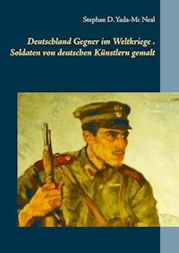 Deutschlands Gegner im Weltkriege. Soldaten von deutschen Künstlern gemalt - Stephan D. Yada-Mc Neal - E-Book