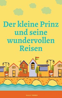 Der kleine Prinz und seine wundervollen Reisen - Kalle Torben - E-Book