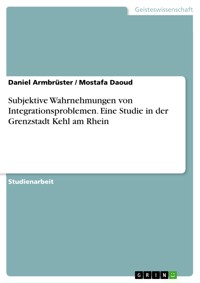 Subjektive Wahrnehmungen von Integrationsproblemen. Eine Studie in der Grenzstadt Kehl am Rhein - Daniel Armbrüster - E-Book