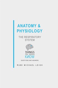 Anatomy and Physiology: The Respiratory System - Rumi Michael Leigh - E-Book