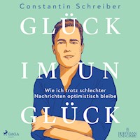Glück im Unglück: Wie ich trotz schlechter Nachrichten optimistisch bleibe - Constantin Schreiber - Hörbuch