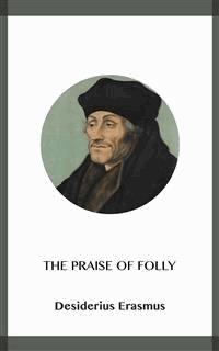 The Praise of Folly - Desiderius Erasmus - E-Book