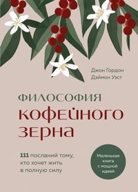 Философия кофейного зерна. 111 посланий тому, кто хочет жить в полную силу - Джон Гордон - E-Book