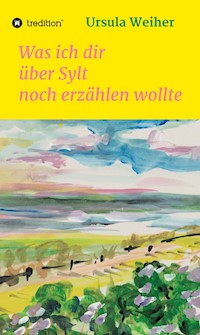 Was ich dir über Sylt noch erzählen wollte - Ursula Weiher - E-Book