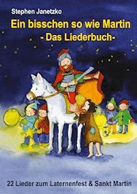 Ein bisschen so wie Martin - 22 Lieder zum Laternenfest und Sankt Martin - Stephen Janetzko - E-Book