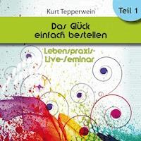Lebenspraxis-Live-Seminar: Das Glück einfach bestellen! - Teil 1 -  - Hörbuch