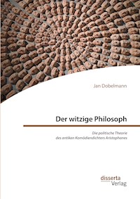Der witzige Philosoph. Die politische Theorie des antiken Komödiendichters Aristophanes - Jan Dobelmann - E-Book