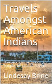 Travels Amongst American Indians / Their Ancient Earthworks and Temples - Lindesay Brine - E-Book