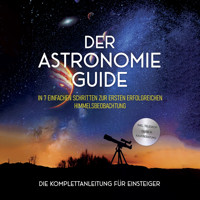 Der Astronomie Guide - Die Komplettanleitung für Einsteiger: In 7 einfachen Schritten zur ersten erfolgreichen Himmelsbeobachtung - inkl. Teleskop Guide & Kaufberatung - Philipp Kulas - Hörbuch