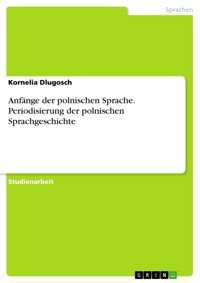 Anfänge der polnischen Sprache. Periodisierung der polnischen Sprachgeschichte - Kornelia Dlugosch - E-Book