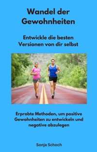 Wandel der Gewohnheiten - Entwickle die besten Versionen von dir selbst - Sonja Schoch - E-Book
