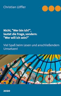 Nicht, "Wer bin ich?", lautet die Frage, sondern: "Wer will ich sein?" - Christian Löffler - E-Book