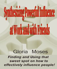 Synthesizing Powerful Influence at Work and with Friends - Gloria Moses - E-Book