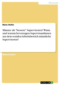 Männer als "bessere" Supervisoren? Wann und warum bevorzugen Supervisandinnen aus dem sozialen Arbeitsbereich männliche Supervisoren? - Rene Hofer - E-Book
