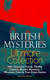 BRITISH MYSTERIES Ultimate Collection: 560+ Detective Novels, Thriller Classics, Murder Mysteries, Whodunit Tales & True Crime Stories (Illustrated Edition) - Arthur Conan Doyle - E-Book