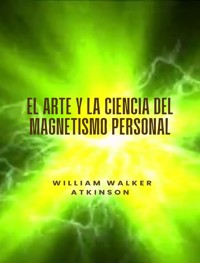 El arte y la ciencia del magnetismo personal (traducido) - William Walker Atkinson - E-Book