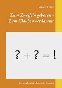 Zum Zweifeln geboren - Zum Glauben verdammt - Günter Hiller - E-Book