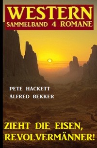 Zieht die Eisen, Revolvermänner! Western Sammelband 4 Romane - Alfred Bekker - E-Book