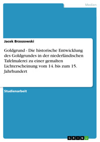 Goldgrund - Die historische Entwicklung des Goldgrundes in der niederländischen Tafelmalerei zu einer gemalten Lichterscheinung vom 14. bis zum 15. Jahrhundert - Jacek Brzozowski - E-Book