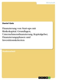 Finanzierung von Start-ups mit Risikokapital. Grundlagen, Unternehmensfinanzierung, Kapitalgeber, Finanzierungsphasen und Investitionskriterien - Daniel Gatz - E-Book