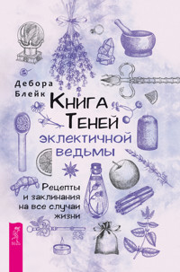 Книга теней эклектичной ведьмы: рецепты и заклинания на все случаи жизни - Дебора Блейк - E-Book