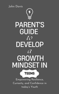 Parent's Guide to Develop a Growth Mindset in Teens - Davis John - E-Book