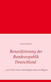 Renazifizierung der Bundesrepublik Deutschland - Gerhard Keller - E-Book