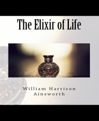 The Elixir of Life - William Harrison Ainsworth - E-Book