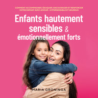 Enfants hautement sensibles & émotionnellement forts: Comment accompagner, éduquer, encourager et renforcer votre enfant avec amour - Hypersensible et heureux - Maria Groninga - Hörbuch