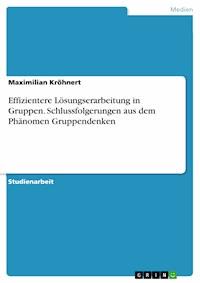 Effizientere Lösungserarbeitung in Gruppen. Schlussfolgerungen aus dem Phänomen Gruppendenken - Maximilian Kröhnert - E-Book