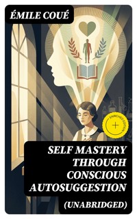 SELF MASTERY THROUGH CONSCIOUS AUTOSUGGESTION (Unabridged) - Emile Coue - E-Book