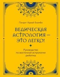 Ведическая астрология - это легко! Руководство по восточной астрологии джйотиш - Пандит Аджай Бхамби - E-Book