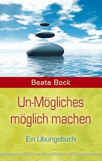 Un-Mögliches möglich machen - Beate Bock - E-Book