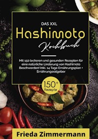 Das XXL Hashimoto Kochbuch! Inklusive Ernährungsratgeber, Nährwertangaben und 14 Tage Ernährungsplan! 1. Auflage - Frieda Zimmermann - E-Book