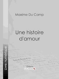 Une histoire d'amour - Maxime Du Camp - E-Book