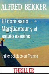 El comisario Marquanteur y el astuto asesino: thriller policiaco en Francia - Alfred Bekker - E-Book