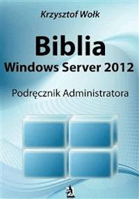 Biblia Windows Server 2012. Podręcznik Administratora - Krzysztof Wołk - E-Book