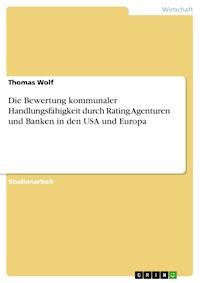 Die Bewertung kommunaler Handlungsfähigkeit durch Rating Agenturen und Banken in den USA und Europa - Thomas Wolf - E-Book