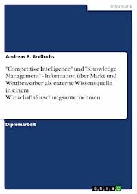 "Competitive Intelligence" und "Knowledge Management" - Information über Markt und Wettbewerber als externe Wissensquelle in einem Wirtschaftsforschungsunternehmen - Andreas R. Brellochs - E-Book